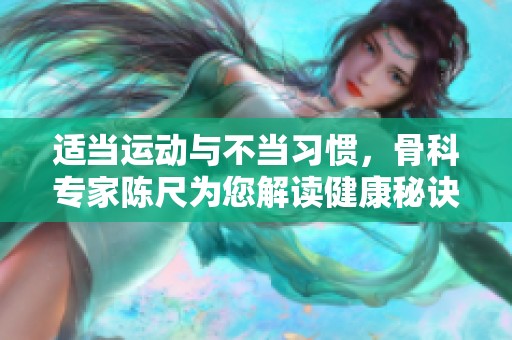 适当运动与不当习惯，骨科专家陈尺为您解读健康秘诀