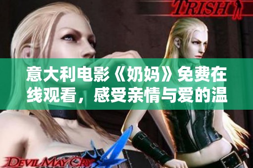 意大利电影《奶妈》免费在线观看，感受亲情与爱的温暖旅程