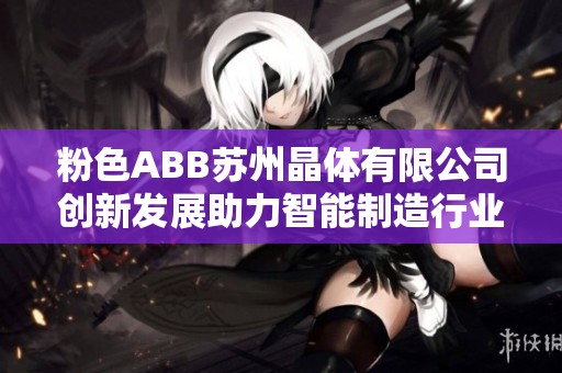 粉色ABB苏州晶体有限公司创新发展助力智能制造行业腾飞