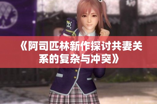 《阿司匹林新作探讨共妻关系的复杂与冲突》