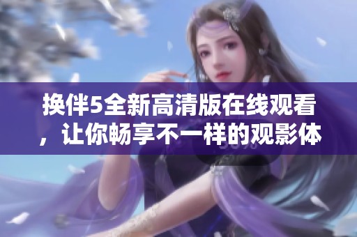 换伴5全新高清版在线观看，让你畅享不一样的观影体验！
