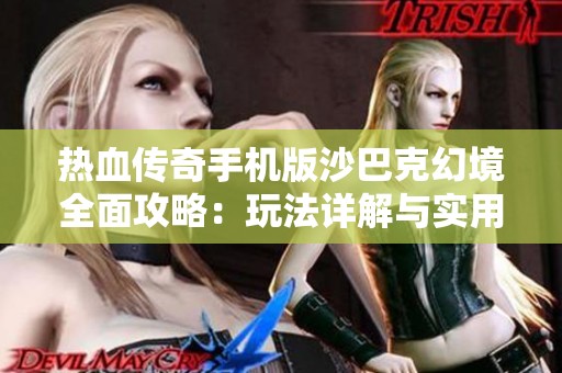 热血传奇手机版沙巴克幻境全面攻略：玩法详解与实用技巧分享