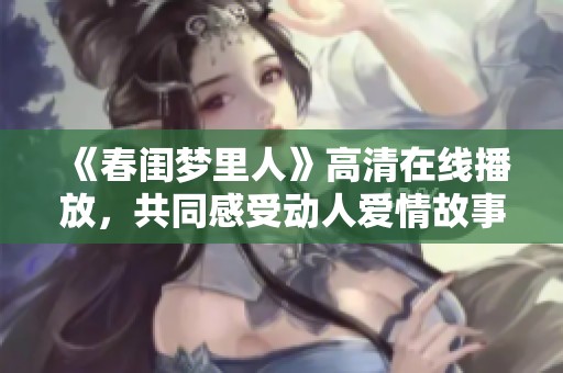 《春闺梦里人》高清在线播放，共同感受动人爱情故事的心灵旅程