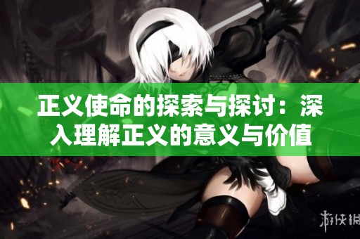 正义使命的探索与探讨：深入理解正义的意义与价值