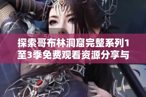 探索哥布林洞窟完整系列1至3季免费观看资源分享与观看指南