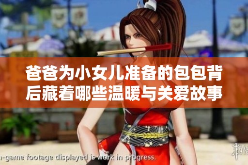 爸爸为小女儿准备的包包背后藏着哪些温暖与关爱故事