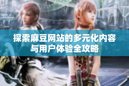 探索麻豆网站的多元化内容与用户体验全攻略