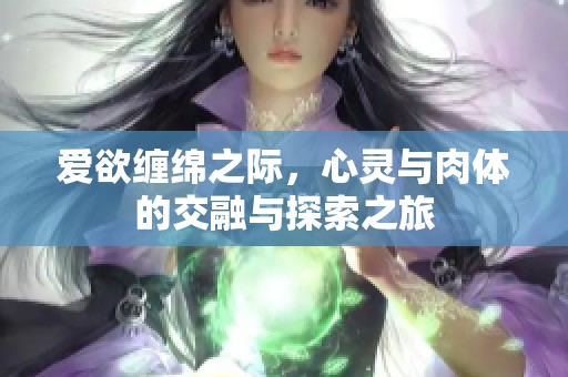 爱欲缠绵之际，心灵与肉体的交融与探索之旅