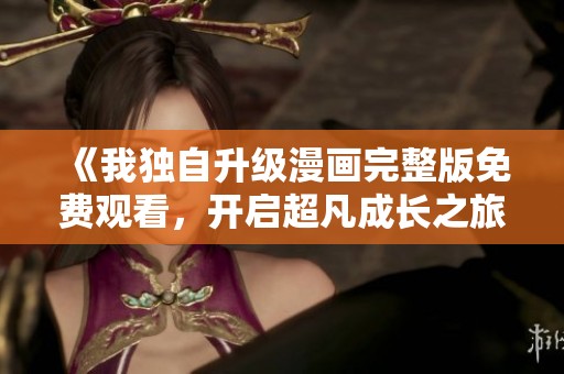《我独自升级漫画完整版免费观看，开启超凡成长之旅》