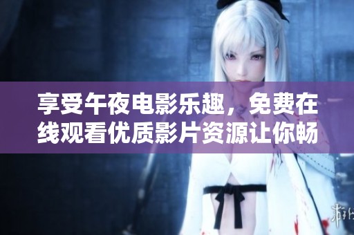 享受午夜电影乐趣，免费在线观看优质影片资源让你畅享视听盛宴