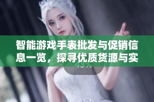 智能游戏手表批发与促销信息一览，探寻优质货源与实惠价格