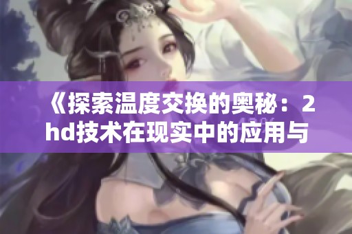 《探索温度交换的奥秘：2hd技术在现实中的应用与趋势》