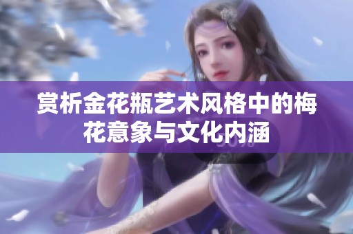 赏析金花瓶艺术风格中的梅花意象与文化内涵