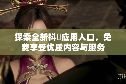 探索全新抖抈应用入口，免费享受优质内容与服务