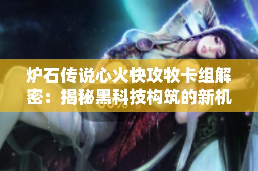 炉石传说心火快攻牧卡组解密：揭秘黑科技构筑的新机遇与策略