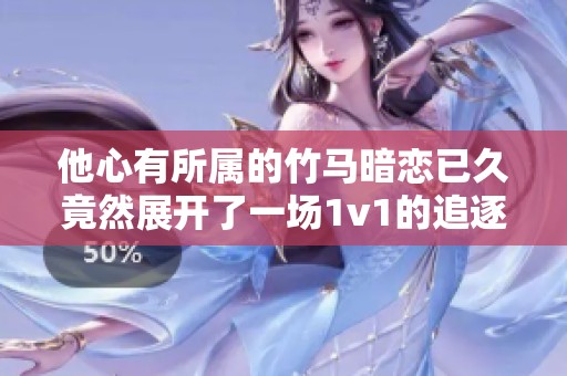 他心有所属的竹马暗恋已久竟然展开了一场1v1的追逐战