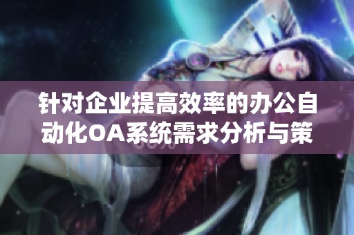 针对企业提高效率的办公自动化OA系统需求分析与策略探讨