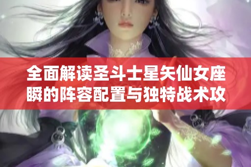 全面解读圣斗士星矢仙女座瞬的阵容配置与独特战术攻略