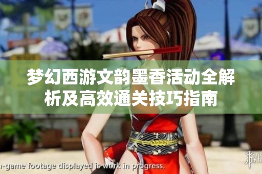 梦幻西游文韵墨香活动全解析及高效通关技巧指南