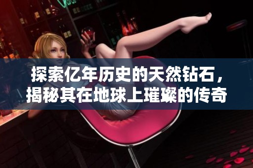 探索亿年历史的天然钻石，揭秘其在地球上璀璨的传奇故事