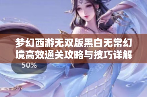 梦幻西游无双版黑白无常幻境高效通关攻略与技巧详解