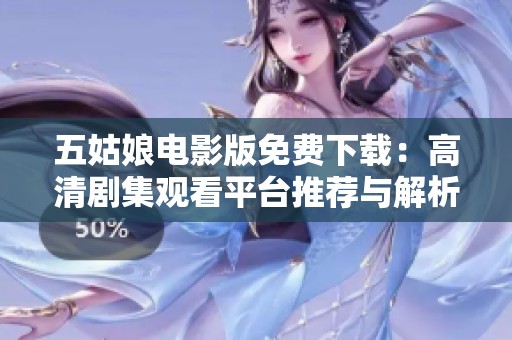 五姑娘电影版免费下载：高清剧集观看平台推荐与解析