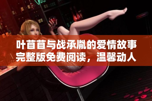 叶苜苜与战承胤的爱情故事完整版免费阅读，温馨动人，引人入胜