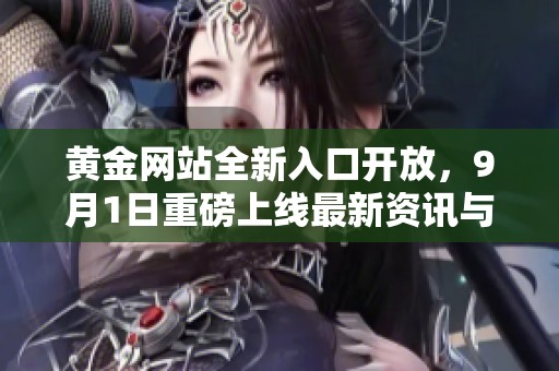 黄金网站全新入口开放，9月1日重磅上线最新资讯与服务