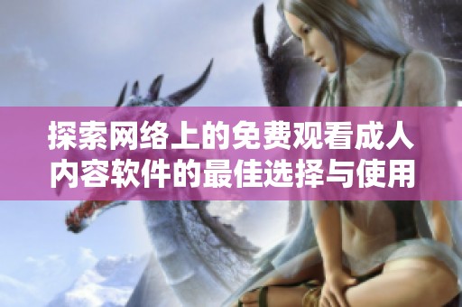 探索网络上的免费观看成人内容软件的最佳选择与使用指南