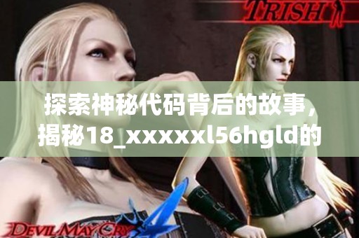 探索神秘代码背后的故事，揭秘18_xxxxxl56hgld的深层含义与连接