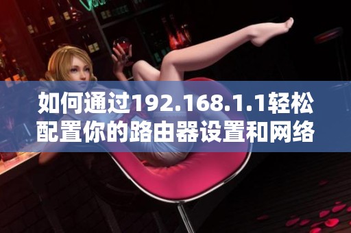 如何通过192.168.1.1轻松配置你的路由器设置和网络管理