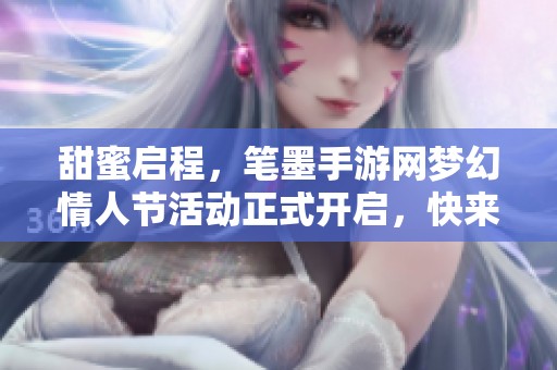 甜蜜启程，笔墨手游网梦幻情人节活动正式开启，快来参与吧！