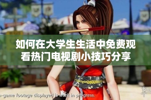 如何在大学生生活中免费观看热门电视剧小技巧分享