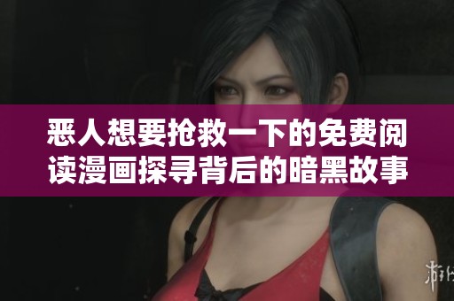 恶人想要抢救一下的免费阅读漫画探寻背后的暗黑故事与情感纠葛