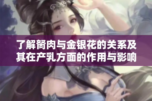 了解胬肉与金银花的关系及其在产乳方面的作用与影响