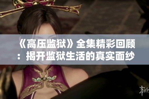 《高压监狱》全集精彩回顾：揭开监狱生活的真实面纱与人性考验