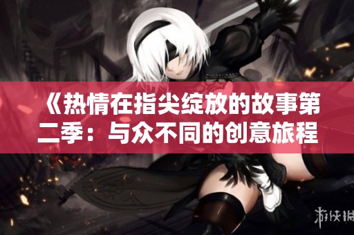 《热情在指尖绽放的故事第二季：与众不同的创意旅程》