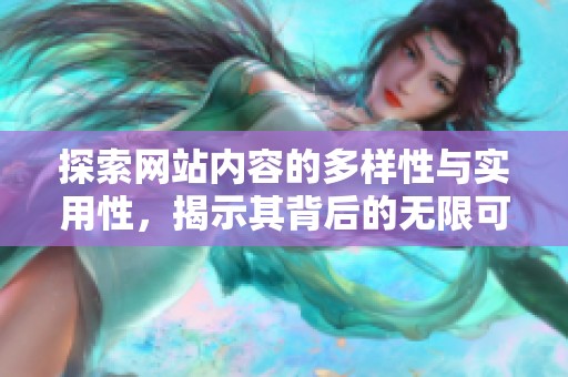 探索网站内容的多样性与实用性，揭示其背后的无限可能性与价值