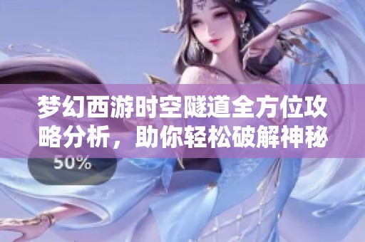 梦幻西游时空隧道全方位攻略分析，助你轻松破解神秘关卡秘诀