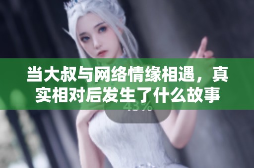 当大叔与网络情缘相遇，真实相对后发生了什么故事