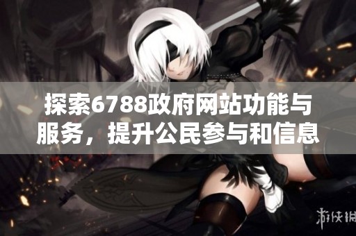 探索6788政府网站功能与服务，提升公民参与和信息获取效率