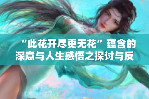 “此花开尽更无花”蕴含的深意与人生感悟之探讨与反思