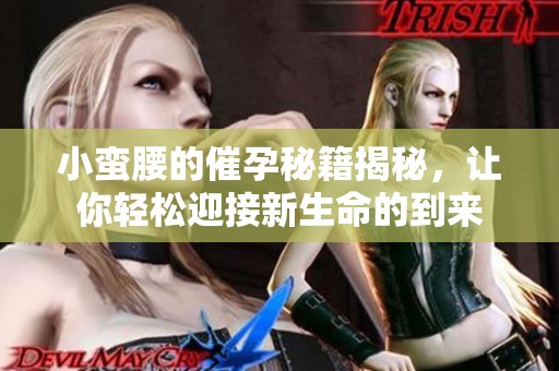 小蛮腰的催孕秘籍揭秘，让你轻松迎接新生命的到来