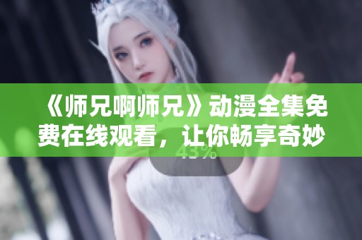 《师兄啊师兄》动漫全集免费在线观看，让你畅享奇妙冒险之旅
