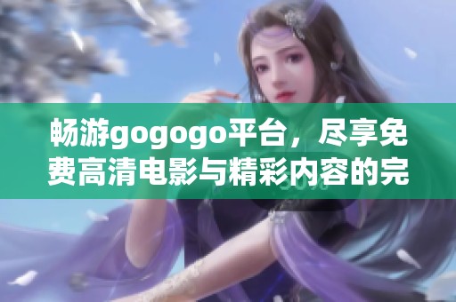 畅游gogogo平台，尽享免费高清电影与精彩内容的完美体验