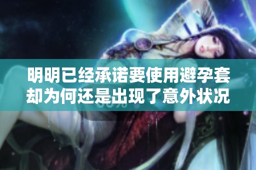 明明已经承诺要使用避孕套却为何还是出现了意外状况