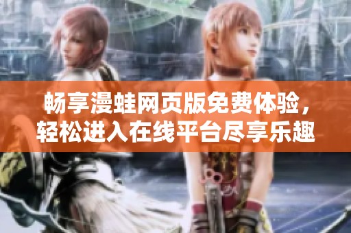 畅享漫蛙网页版免费体验，轻松进入在线平台尽享乐趣