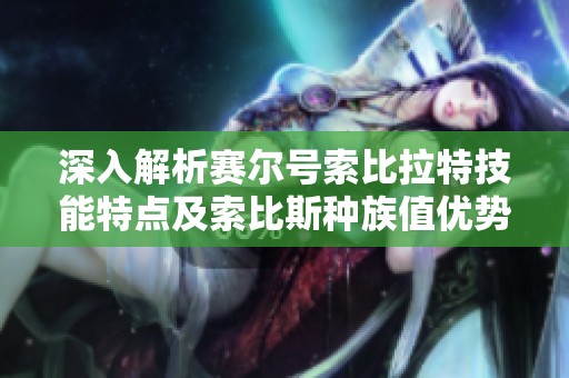 深入解析赛尔号索比拉特技能特点及索比斯种族值优势