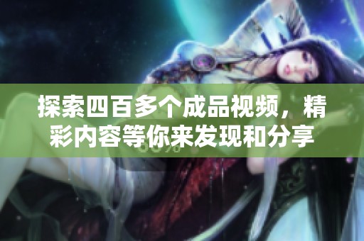 探索四百多个成品视频，精彩内容等你来发现和分享