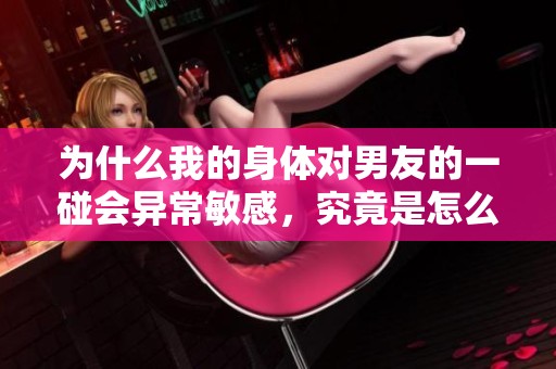 为什么我的身体对男友的一碰会异常敏感，究竟是怎么回事呢